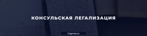 Консульская легализация в Москве - Бюро Переводов Лингмакс