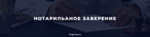 Нотариальное заверение -Москва - Lingmax