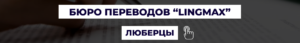 Бюро переводов в Люберцах "LingMax"